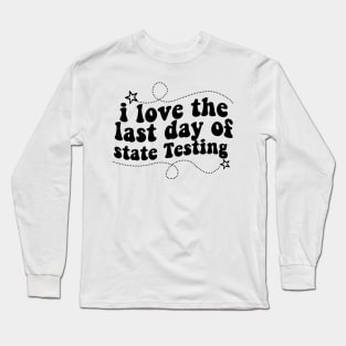 i love the last day of state Testing ,I Love State Testing Teacher School Test Day Long Sleeve T-Shirt